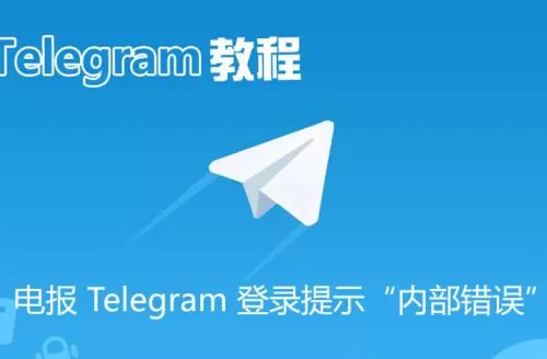 电报 Telegram 登录提示&ldquo;内部错误&rdquo;的原因与解决方法