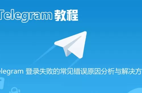 Telegram 登录失败 10种常见错误原因分析与解决方法